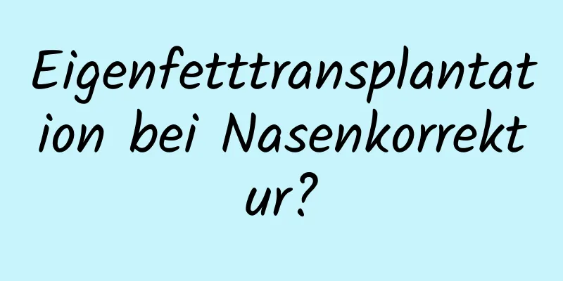 Eigenfetttransplantation bei Nasenkorrektur?