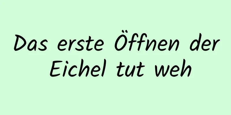 Das erste Öffnen der Eichel tut weh