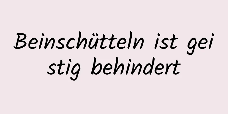 Beinschütteln ist geistig behindert