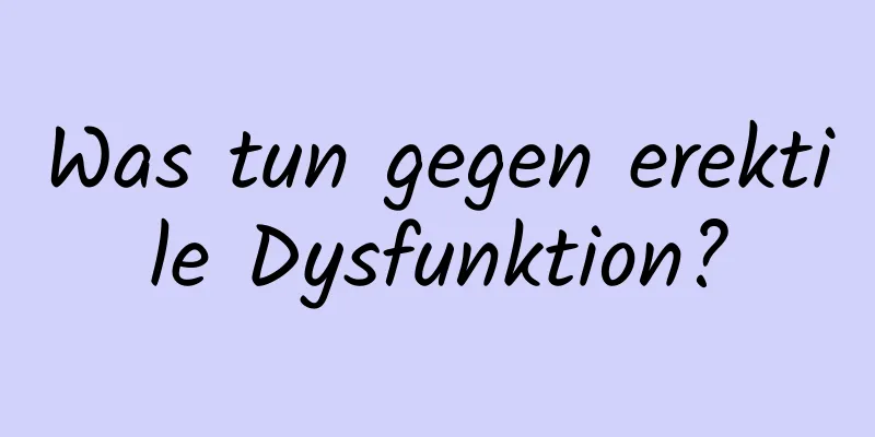 Was tun gegen erektile Dysfunktion?