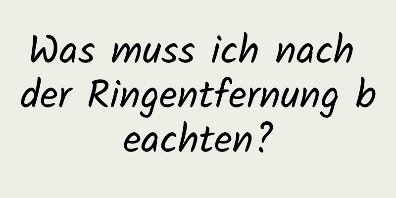 Was muss ich nach der Ringentfernung beachten?