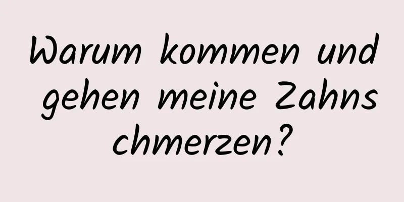 Warum kommen und gehen meine Zahnschmerzen?