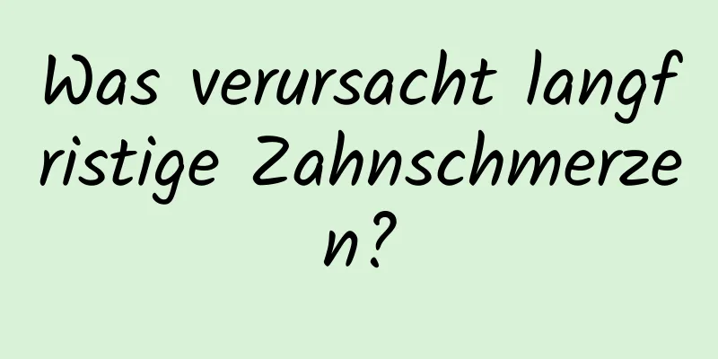 Was verursacht langfristige Zahnschmerzen?