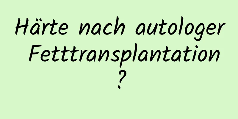 Härte nach autologer Fetttransplantation?