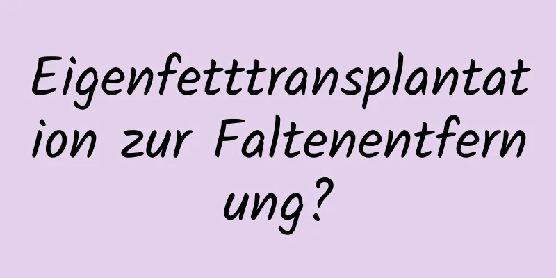 Eigenfetttransplantation zur Faltenentfernung?