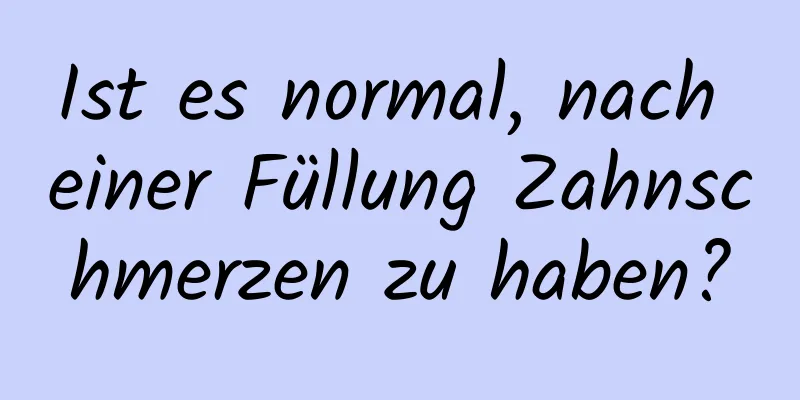 Ist es normal, nach einer Füllung Zahnschmerzen zu haben?