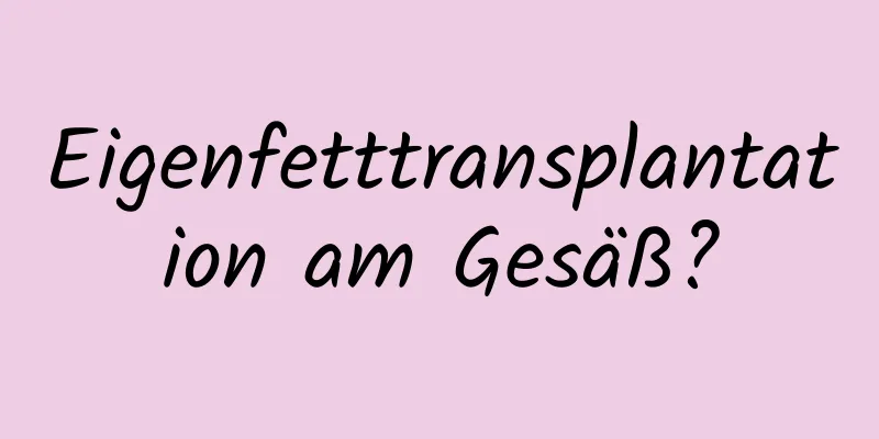 Eigenfetttransplantation am Gesäß?