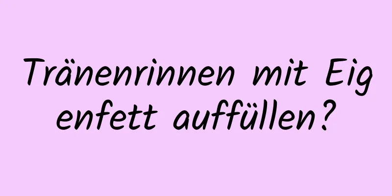 Tränenrinnen mit Eigenfett auffüllen?