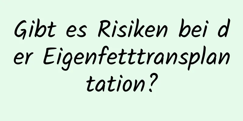 Gibt es Risiken bei der Eigenfetttransplantation?