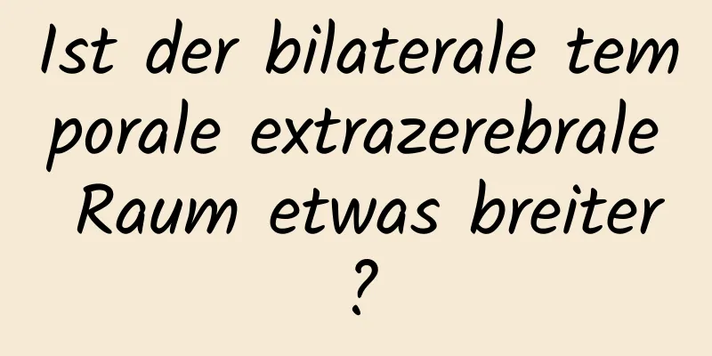 Ist der bilaterale temporale extrazerebrale Raum etwas breiter?