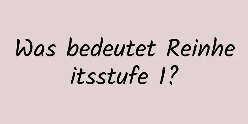 Was bedeutet Reinheitsstufe 1?