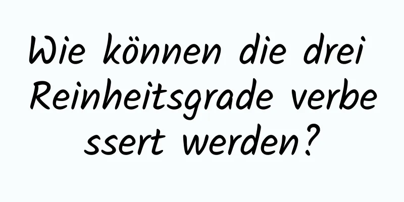 Wie können die drei Reinheitsgrade verbessert werden?