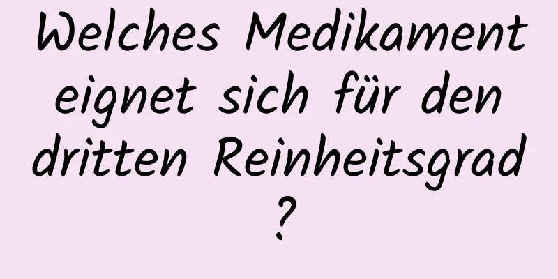 Welches Medikament eignet sich für den dritten Reinheitsgrad?