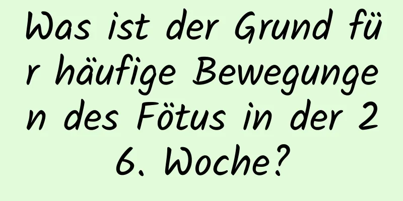 Was ist der Grund für häufige Bewegungen des Fötus in der 26. Woche?