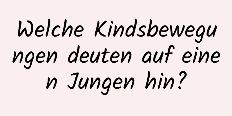 Welche Kindsbewegungen deuten auf einen Jungen hin?