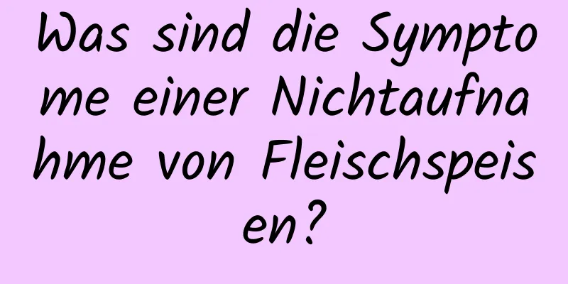 Was sind die Symptome einer Nichtaufnahme von Fleischspeisen?