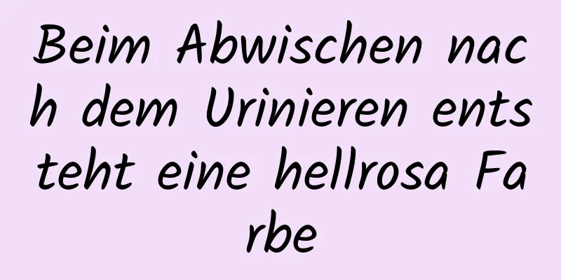 Beim Abwischen nach dem Urinieren entsteht eine hellrosa Farbe