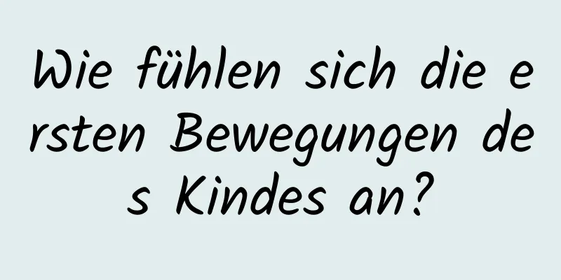 Wie fühlen sich die ersten Bewegungen des Kindes an?