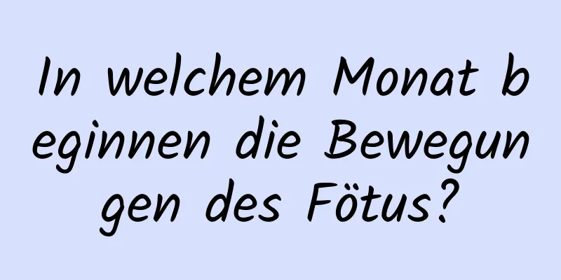 In welchem ​​Monat beginnen die Bewegungen des Fötus?