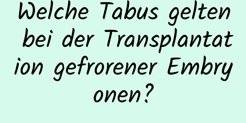 Welche Tabus gelten bei der Transplantation gefrorener Embryonen?