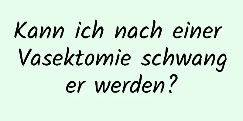 Kann ich nach einer Vasektomie schwanger werden?