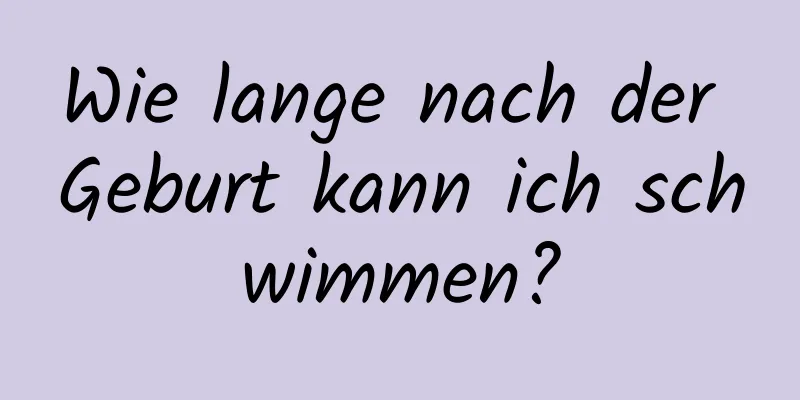 Wie lange nach der Geburt kann ich schwimmen?