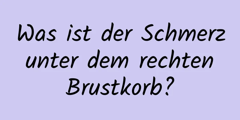 Was ist der Schmerz unter dem rechten Brustkorb?