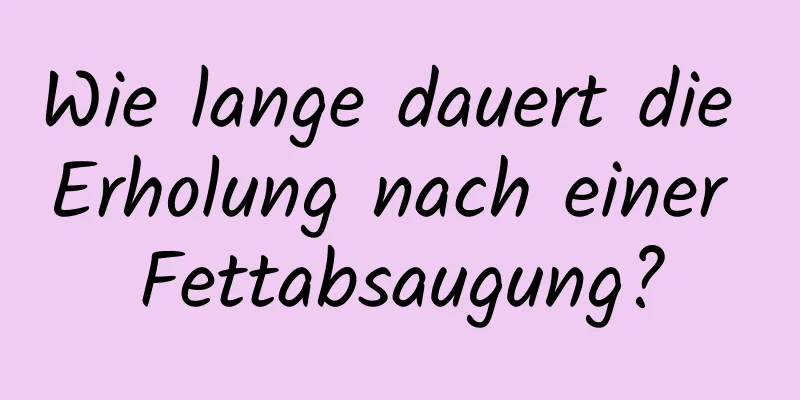 Wie lange dauert die Erholung nach einer Fettabsaugung?