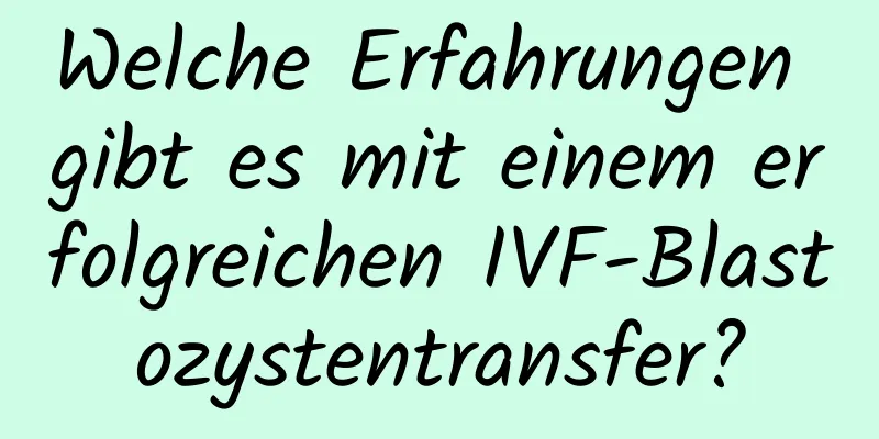 Welche Erfahrungen gibt es mit einem erfolgreichen IVF-Blastozystentransfer?