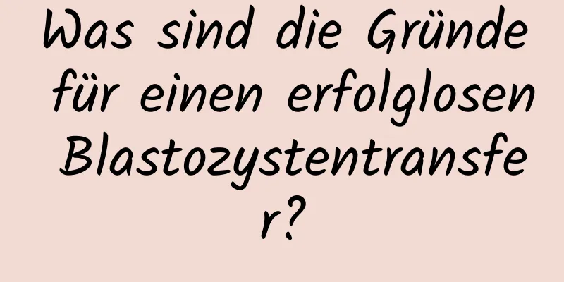 Was sind die Gründe für einen erfolglosen Blastozystentransfer?