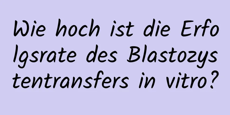 Wie hoch ist die Erfolgsrate des Blastozystentransfers in vitro?