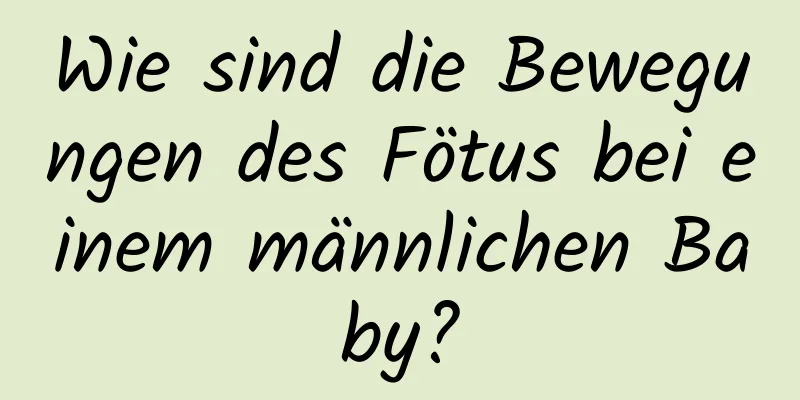 Wie sind die Bewegungen des Fötus bei einem männlichen Baby?