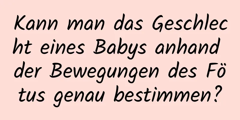 Kann man das Geschlecht eines Babys anhand der Bewegungen des Fötus genau bestimmen?