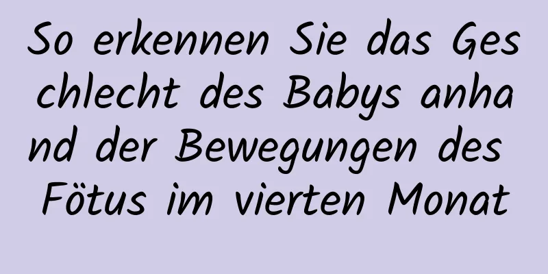 So erkennen Sie das Geschlecht des Babys anhand der Bewegungen des Fötus im vierten Monat