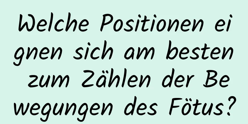 Welche Positionen eignen sich am besten zum Zählen der Bewegungen des Fötus?