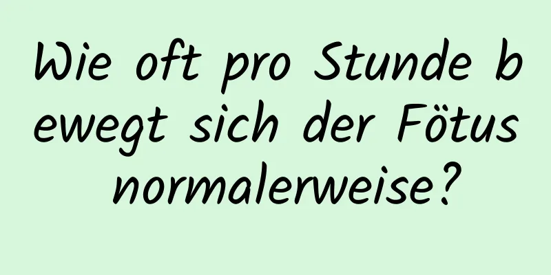 Wie oft pro Stunde bewegt sich der Fötus normalerweise?