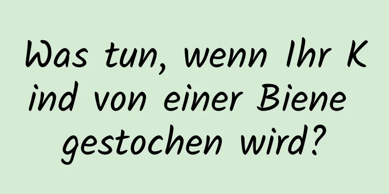 Was tun, wenn Ihr Kind von einer Biene gestochen wird?