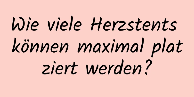 Wie viele Herzstents können maximal platziert werden?