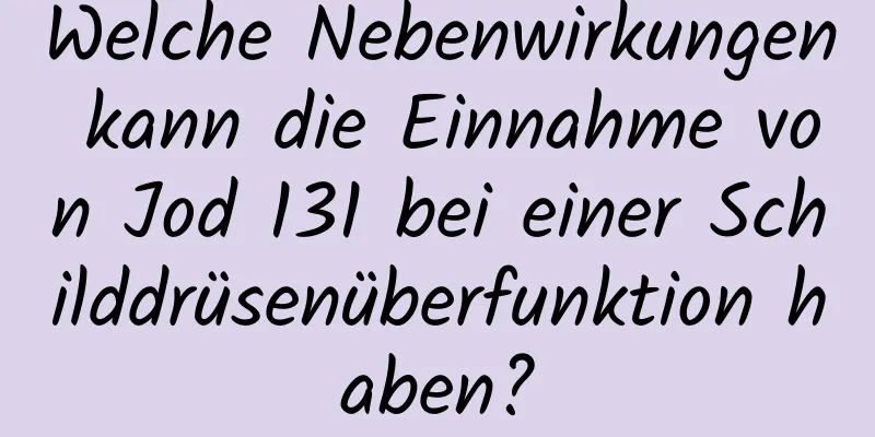 Welche Nebenwirkungen kann die Einnahme von Jod 131 bei einer Schilddrüsenüberfunktion haben?