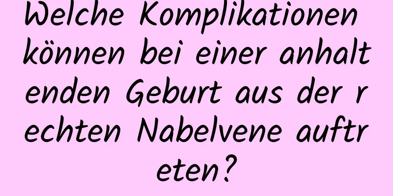 Welche Komplikationen können bei einer anhaltenden Geburt aus der rechten Nabelvene auftreten?