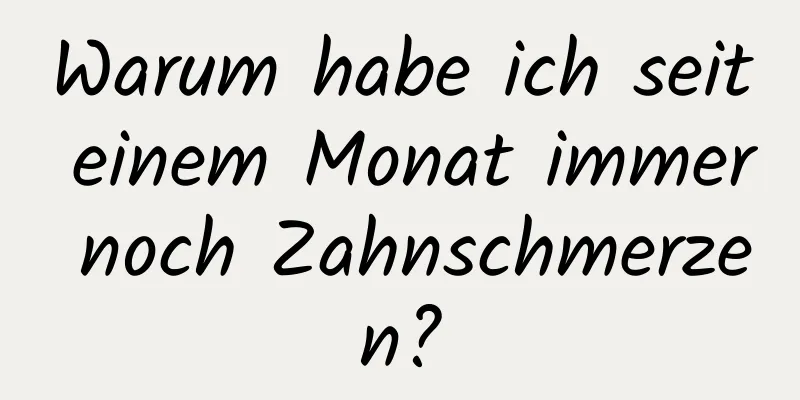 Warum habe ich seit einem Monat immer noch Zahnschmerzen?