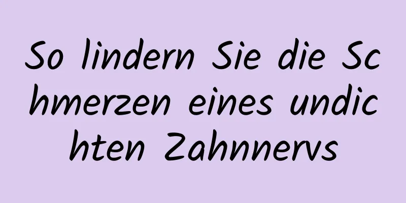 So lindern Sie die Schmerzen eines undichten Zahnnervs