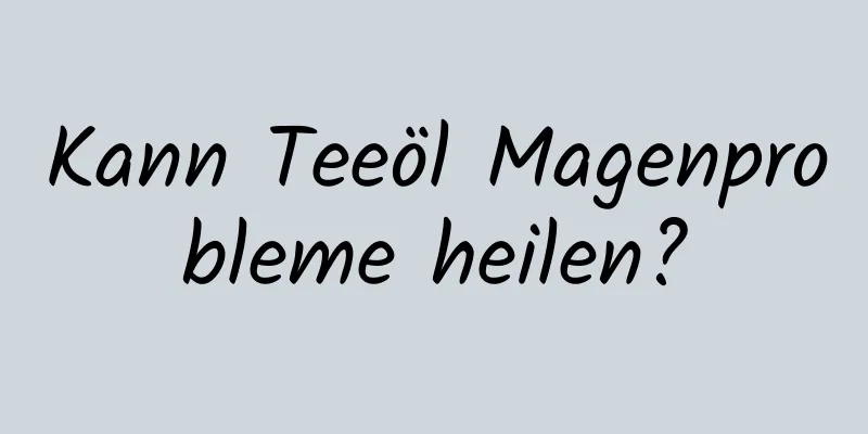 Kann Teeöl Magenprobleme heilen?