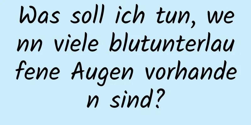 Was soll ich tun, wenn viele blutunterlaufene Augen vorhanden sind?