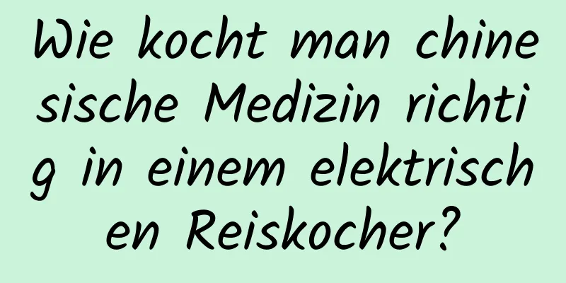 Wie kocht man chinesische Medizin richtig in einem elektrischen Reiskocher?