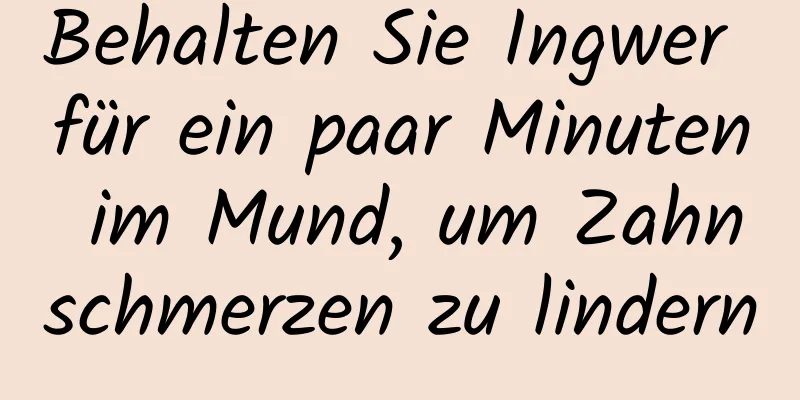 Behalten Sie Ingwer für ein paar Minuten im Mund, um Zahnschmerzen zu lindern