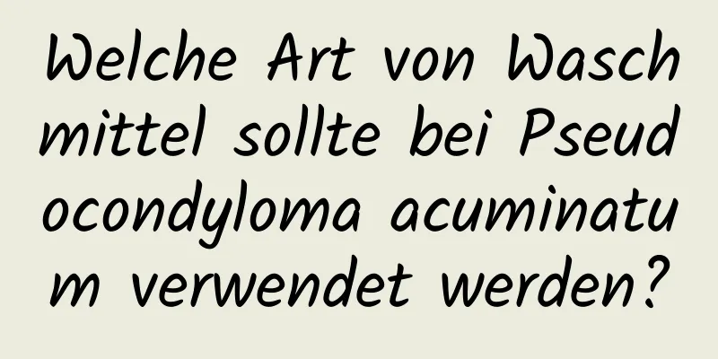 Welche Art von Waschmittel sollte bei Pseudocondyloma acuminatum verwendet werden?