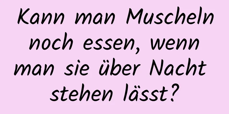 Kann man Muscheln noch essen, wenn man sie über Nacht stehen lässt?