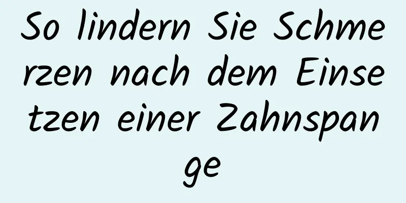 So lindern Sie Schmerzen nach dem Einsetzen einer Zahnspange