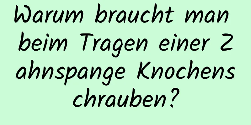 Warum braucht man beim Tragen einer Zahnspange Knochenschrauben?